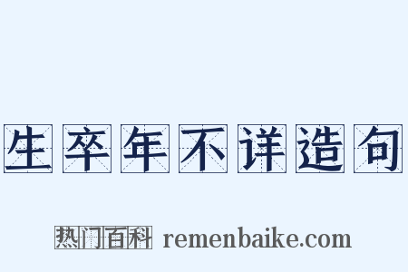 生卒年不详造句是什么意思的图片